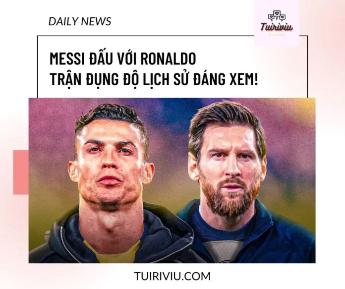 Messi đấu Ronaldo tuiriviu