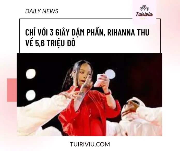 Chỉ với 3 giây dặm phấn, Rihanna thu về 56 triệu đô