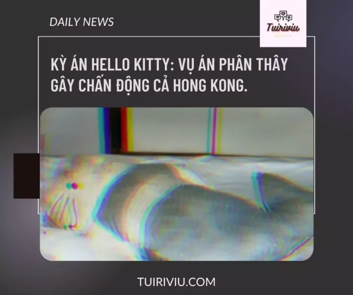 Kỳ án Hello Kitty: Vụ án phân thây gây chấn động Hong Kong