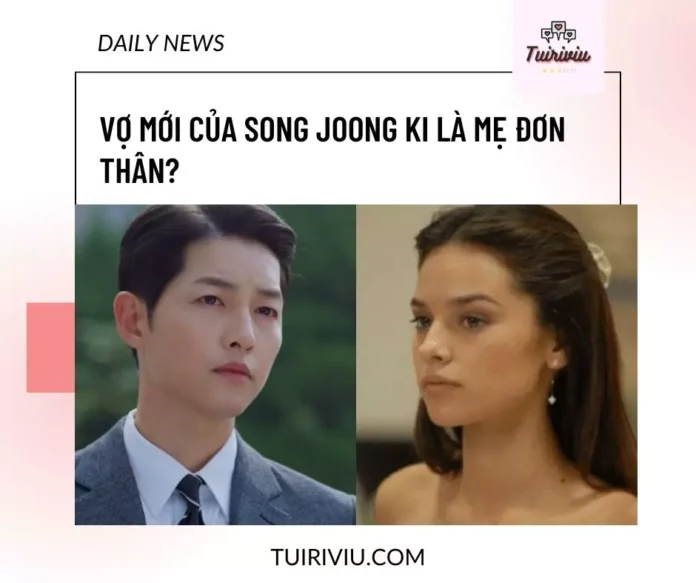 vợ mới của Song Joong Ki là mẹ đơn thân?