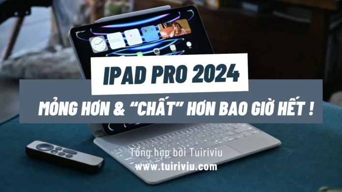 iPad Pro 2024 - Mỏng hơn & “chất” hơn bao giờ hết !