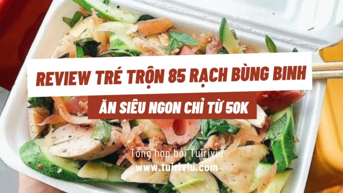 Review Tré trộn 85 Rạch Bùng Binh - Ăn siêu ngon chỉ từ 50k
