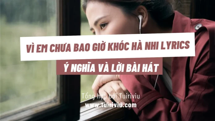Ý nghĩa và lời bài hát Vì Em Chưa Bao Giờ Khóc Hà Nhi Lyrics