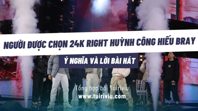 Ý nghĩa và Lời bài hát Người Được Chọn 24k Right Huỳnh Công Hiếu Bray Lyrics Rap Việt 3