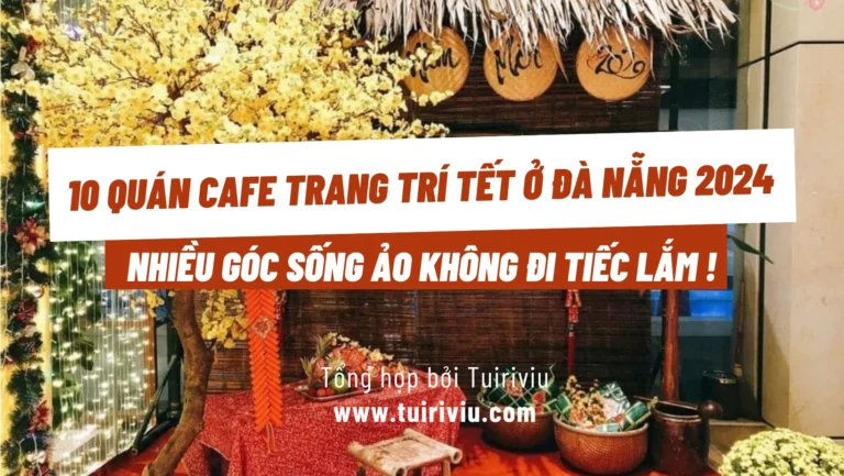 10 quán cafe trang trí tết ở Đà Nẵng 2024: Địa chỉ, giá tiền, đánh giá